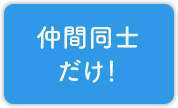 仲間同士だけ！